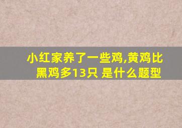 小红家养了一些鸡,黄鸡比黑鸡多13只 是什么题型